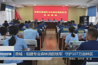 鼎城：組建專業森林消防鐵軍 守護107萬畝林區