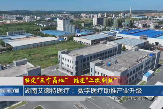 湖南艾德特醫療： 數字醫療助推產業升級