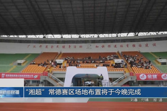 “湘超”常德賽區場地布置將于今晚完成